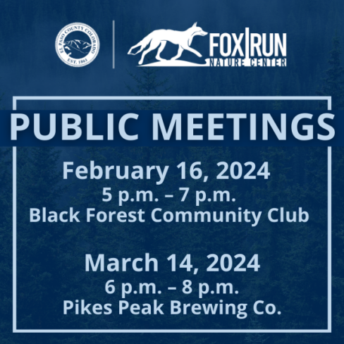 square graphic image with the el paso county seal and fox run nature center logo lockup at the top with the text overlay reading public meetings February 16, 2024 5 p.m. - 7 p.m. Black Forest Community Club and March 14, 2024 6 p.m. - 8 p.m. Pikes Peak Brewing Co.